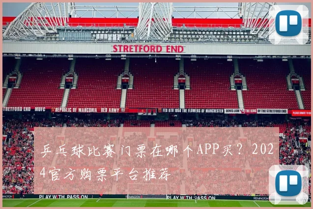 乒乓球比赛门票在哪个APP买？2024官方购票平台推荐