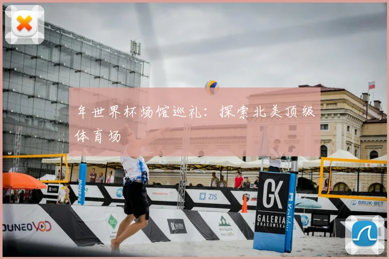 年世界杯场馆巡礼:探索北美顶级体育场